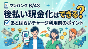 ワンバンク B/43後払い現金化はできる？あとばらいチャージ利用前のポイント